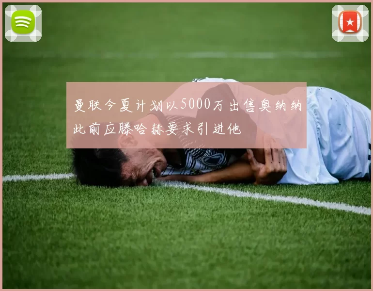 曼联今夏计划以5000万出售奥纳纳此前应滕哈赫要求引进他
