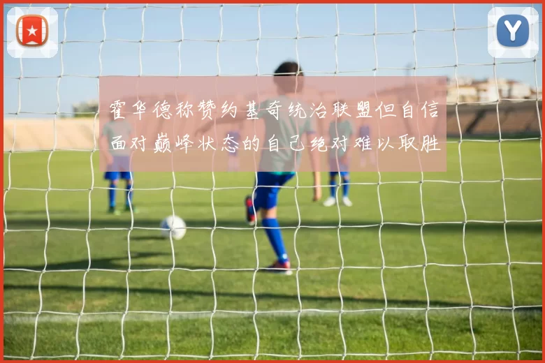霍华德称赞约基奇统治联盟但自信面对巅峰状态的自己绝对难以取胜